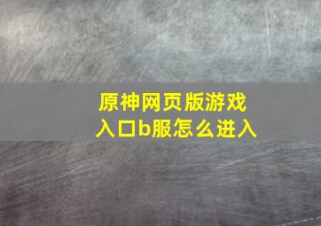 原神网页版游戏入口b服怎么进入