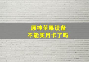 原神苹果设备不能买月卡了吗