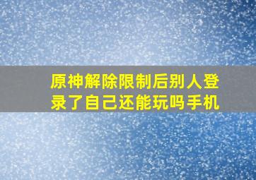 原神解除限制后别人登录了自己还能玩吗手机