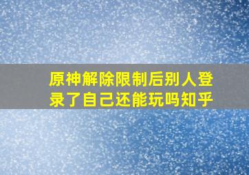 原神解除限制后别人登录了自己还能玩吗知乎