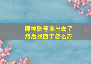 原神账号卖出去了然后找回了怎么办