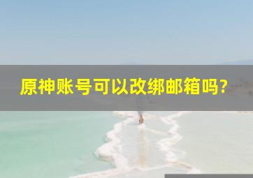 原神账号可以改绑邮箱吗?