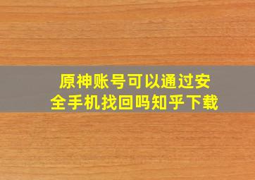 原神账号可以通过安全手机找回吗知乎下载