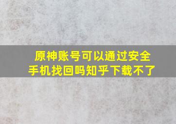 原神账号可以通过安全手机找回吗知乎下载不了