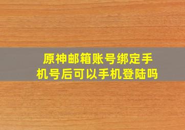 原神邮箱账号绑定手机号后可以手机登陆吗