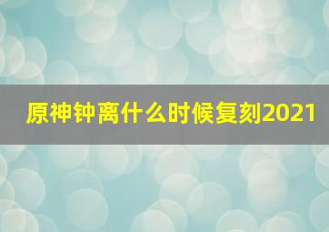 原神钟离什么时候复刻2021