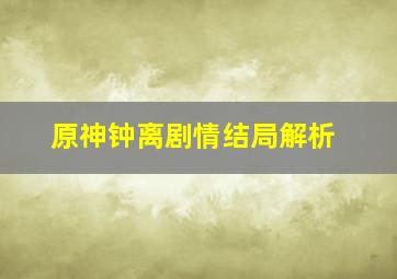 原神钟离剧情结局解析