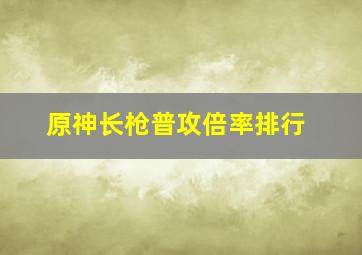 原神长枪普攻倍率排行