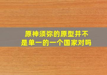 原神须弥的原型并不是单一的一个国家对吗