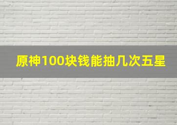 原神100块钱能抽几次五星