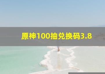 原神100抽兑换码3.8