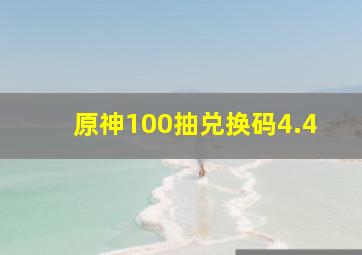 原神100抽兑换码4.4