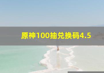 原神100抽兑换码4.5