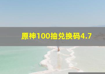 原神100抽兑换码4.7