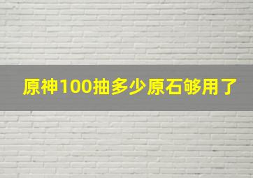 原神100抽多少原石够用了