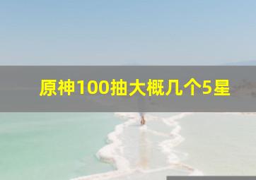 原神100抽大概几个5星