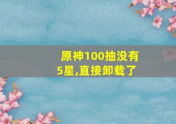 原神100抽没有5星,直接卸载了