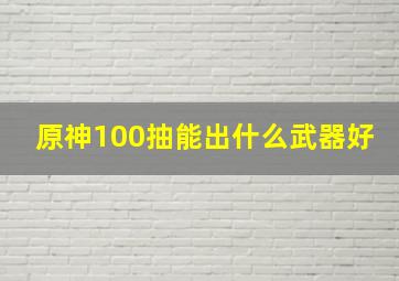 原神100抽能出什么武器好