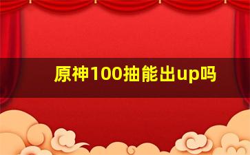 原神100抽能出up吗