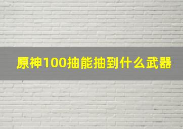 原神100抽能抽到什么武器