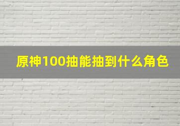 原神100抽能抽到什么角色