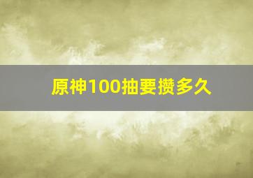 原神100抽要攒多久