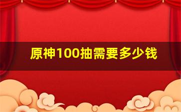 原神100抽需要多少钱