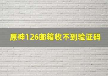 原神126邮箱收不到验证码