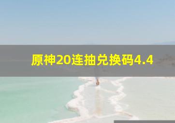 原神20连抽兑换码4.4