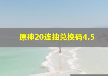 原神20连抽兑换码4.5