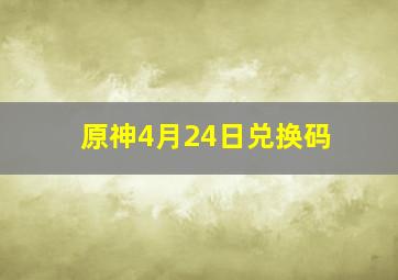 原神4月24日兑换码