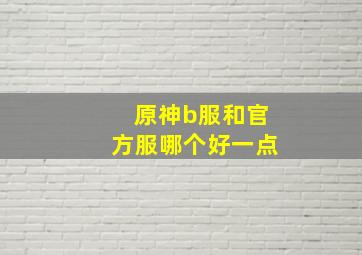 原神b服和官方服哪个好一点