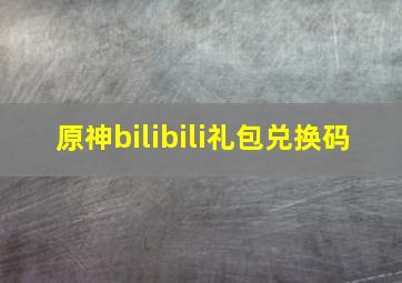 原神bilibili礼包兑换码