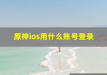 原神ios用什么账号登录