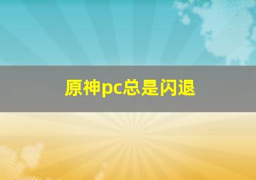 原神pc总是闪退