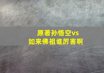 原著孙悟空vs如来佛祖谁厉害啊