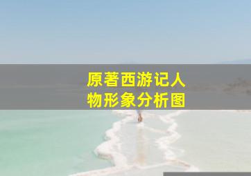 原著西游记人物形象分析图