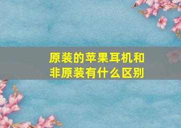 原装的苹果耳机和非原装有什么区别