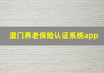 厦门养老保险认证系统app