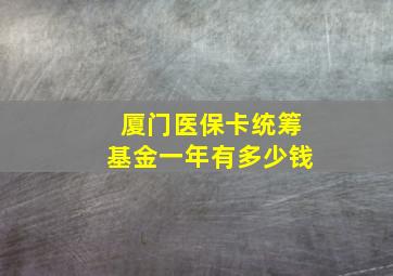 厦门医保卡统筹基金一年有多少钱