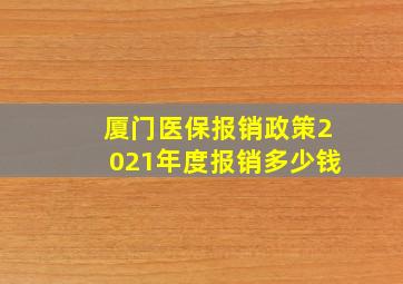 厦门医保报销政策2021年度报销多少钱