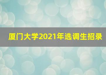 厦门大学2021年选调生招录