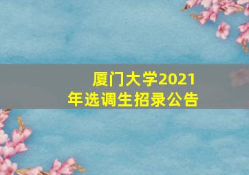 厦门大学2021年选调生招录公告