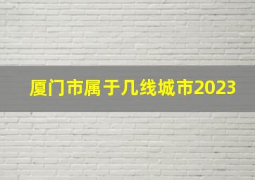 厦门市属于几线城市2023