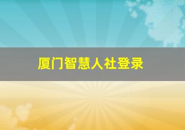 厦门智慧人社登录