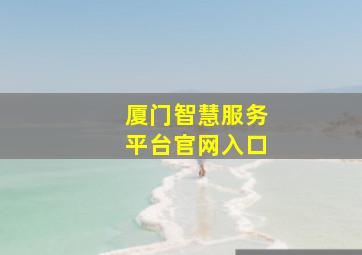 厦门智慧服务平台官网入口