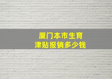 厦门本市生育津贴报销多少钱