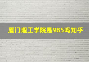 厦门理工学院是985吗知乎