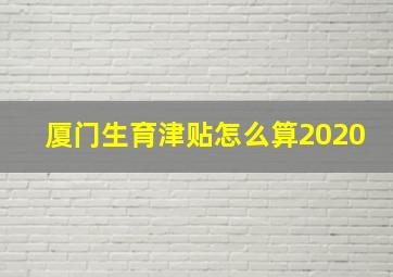 厦门生育津贴怎么算2020