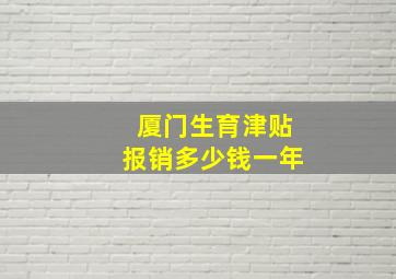 厦门生育津贴报销多少钱一年